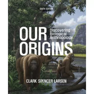 Our Origins, Sixth Edition with Norton Illumine Ebook, InQuizitive, Anthropology in 3D, and Videos &amp; Animations